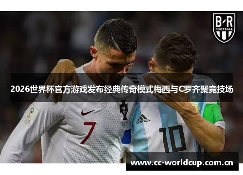 2026世界杯官方游戏发布经典传奇模式梅西与C罗齐聚竞技场 2026世界杯官方游戏发布经典传奇模式梅西与C罗齐聚竞技场