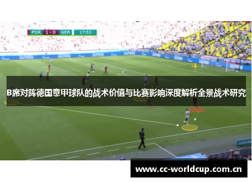 B席对阵德国意甲球队的战术价值与比赛影响深度解析全景战术研究 B席对阵德国意甲球队的战术价值与比赛影响深度解析全景战术研究